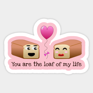 You are the loaf of my life pun Sticker